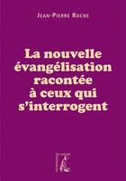 Couverture du livre « La nouvelle évangelisation racontée à ceux qui s'interrogent » de Jean-Pierre Roche aux éditions Editions De L'atelier