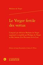 Couverture du livre « Le verger fertile des vertus : composé par defuncte Madame du Verger augmenté et amplifié par Philippe du Verger sa fille, femme d'un Procureur de la Cour » de Madame Du Verger aux éditions Classiques Garnier