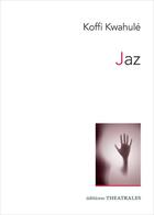 Couverture du livre « Jaz » de Koffi Kwahulé aux éditions Theatrales