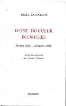 Couverture du livre « D'une douceur ecorchee janvier 2016 - decembre 2018 - suivi d'une approche par vincent tholome » de Marc Dugardin aux éditions Rougerie