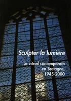 Couverture du livre « Sculpter la lumière ; le vitrail contemporain en Bretagne » de Maurice Dilasser aux éditions Coop Breizh