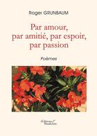 Couverture du livre « Par amour, par amitié, par espoir, par passion » de Roger Grunbaum aux éditions Baudelaire