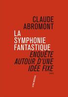 Couverture du livre « La symphonie fantastique ; enquête autour d'une idée fixe » de Claude Abromont aux éditions Philharmonie De Paris