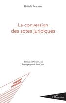 Couverture du livre « La conversion des actes juridiques » de Hafedh Bouaziz aux éditions Editions L'harmattan