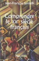 Couverture du livre « Comprendre le XX siècle français » de Jean-Francois Sirinelli aux éditions Fayard