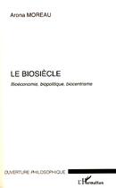 Couverture du livre « Le biosiècle ; bioéconomie, biopolitique, biocentrisme » de Arona Moreau aux éditions Editions L'harmattan