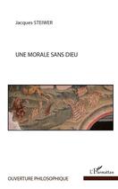 Couverture du livre « Une morale sans dieu » de Jacques Steiwer aux éditions Editions L'harmattan