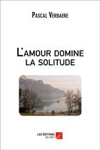 Couverture du livre « L'amour domine la solitude » de Pascal Verbaere aux éditions Editions Du Net