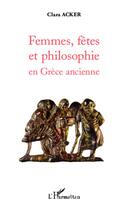 Couverture du livre « Femmes, fêtes et philosophie en Grèce ancienne » de Clara Acker aux éditions L'harmattan