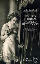 Couverture du livre « Les jeux de rideau d'Alfred Hitchcock ; le théâtre de l'amour et du crime » de Lydie Decobert aux éditions L'harmattan