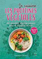 Couverture du livre « Je cuisine les protéines végétales ; 60 recettes végétariennes pour ne manquer de rien » de Christine Calvet aux éditions Thierry Souccar