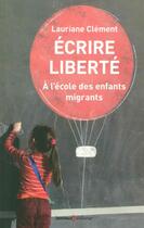 Couverture du livre « Écrire liberté ; à l'école des enfants migrants » de Lauriane Clement aux éditions Lemieux