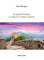 Couverture du livre « Un patron français au coeur de l'empire chinois » de Axel Maugey aux éditions Unicite