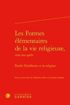 Couverture du livre « Les formes élémentaires de la vie religieuse, cent ans après ; Emile Durkheim et la religion » de Matthieu Bera et Nicolas Sembel aux éditions Classiques Garnier