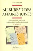 Couverture du livre « Au bureau des affaires juives ; l'administration française et l'application de la législation antisémite, 1940-1944 » de Tal Bruttmann aux éditions La Decouverte