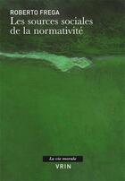 Couverture du livre « Les sources sociales de la normativité » de Roberto Frega aux éditions Vrin