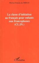 Couverture du livre « LA CLASSE D'INITIATION AU FRANÇAIS POUR LES ENFANTS NON FRANCOPHONES (C.L.I.N.) » de Michel-Patrick De Miras aux éditions L'harmattan