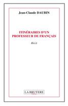 Couverture du livre « Itinéraires d'un professeur de français » de Jean-Claude Daubin aux éditions La Bruyere