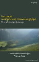 Couverture du livre « Le cancer n'est pas une mauvaise grippe ; un couple témoigne à deux voix » de Catherine Nusbaum-Topp et Andreas Topp aux éditions Books On Demand