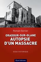 Couverture du livre « Oradour-sur-glane : autopsie d'un massacre » de Romain Garnier aux éditions Elytel