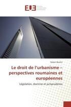 Couverture du livre « Le droit de l'urbanisme - perspectives roumaines et europeennes - legislation, doctrine et jurisprud » de Bischin Robert aux éditions Editions Universitaires Europeennes