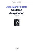 Couverture du livre « Un debut d'explication » de Jean-Marc Roberts aux éditions Seuil