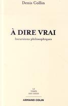 Couverture du livre « À dire vrai ; incursions philosophiques » de Denis Collin aux éditions Armand Colin