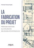 Couverture du livre « Fabrication du projet ; méthode pour les étudiants des écoles d'architecture » de Michel Possompes aux éditions Eyrolles