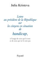 Couverture du livre « Lettre au président de la République sur les citoyens en situation de handicap, : à l'usage de ceux qui le sont et de ceux qui ne le sont pas » de Julia Kristeva aux éditions Fayard