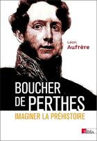 Couverture du livre « Boucher de Perthes ; imaginer la préhistoire » de Leon Aufrere aux éditions Cnrs