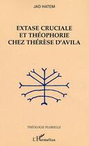 Couverture du livre « Extase cruciale et théophorie chez Thérèse d'Avila » de Jad Hatem aux éditions Editions L'harmattan