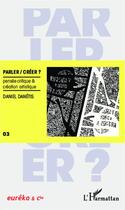 Couverture du livre « Parler créer ; pensée critique et création artistique » de Daniel Danietis aux éditions Editions L'harmattan