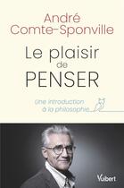 Couverture du livre « Le plaisir de penser : une introduction à la philosophie » de Andre Comte-Sponville aux éditions Vuibert
