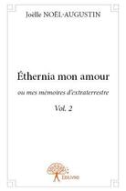 Couverture du livre « Ethernia mon amour ; ou mes mémoires d'extraterrestre t.2 » de Joelle Noel-Augustin aux éditions Edilivre