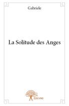 Couverture du livre « La solitude des anges » de Gabriele Gabriele aux éditions Edilivre