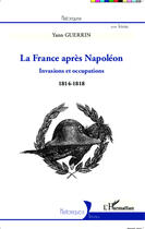 Couverture du livre « La France d'après Napoléon ; invasions et occupations (1814-1818) » de Yann Guerrin aux éditions Editions L'harmattan