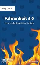 Couverture du livre « Fahrenheit 4.0 ; essai sur la disparition du livre » de Thierry Charles aux éditions L'harmattan