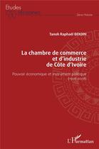 Couverture du livre « La chambre de commerce et d'industrie de Côte d'Ivoire ; pouvoir économique et instrument politique (1908-2008) » de Tanoh Raphael Bekoin aux éditions L'harmattan