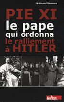 Couverture du livre « Pie XI ; le pape qui ordonna le ralliement à Hitler » de Ferdinand Desmurs aux éditions Golias