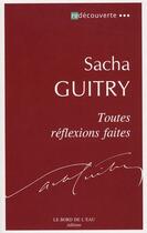 Couverture du livre « Toutes réflexions faites » de Sacha Guitry aux éditions Bord De L'eau
