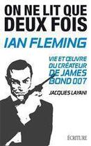 Couverture du livre « On ne lit que deux fois ; Ian Fleming, vie et oeuvre du créateur de James Bond 007 » de Jacques Layani aux éditions Ecriture