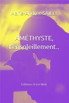 Couverture du livre « Améthyste, l'ensoleillement... » de Marie-Andree Sailly aux éditions Il Est Midi