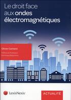 Couverture du livre « Le droit face aux ondes électromagnétiques » de Olivier Cachard aux éditions Lexisnexis