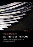 Couverture du livre « La triste esthétique ; essai sur les catastrophes de l'immédiateté » de Fabio Merlini aux éditions Vrin