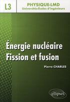 Couverture du livre « Énergie nucléaire ; fission et fusion ; niveau l3 physique-lmd, universités-écoles d'ingénieurs » de Pierre Charles aux éditions Ellipses
