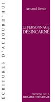 Couverture du livre « Le personnage désincarné » de Arnaud Denis aux éditions Librairie Theatrale