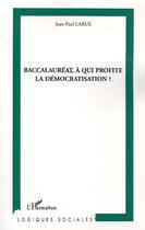 Couverture du livre « Baccalaureat, a qui profite la democratisation ? » de Jean-Paul Larue aux éditions L'harmattan