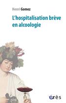 Couverture du livre « L'hospitalisation brève en alcoologie » de Henri Gomez aux éditions Eres