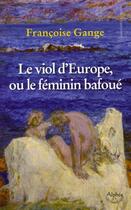 Couverture du livre « Le viol d'europe, ou le féminin bafoué » de Françoise Gange aux éditions Alphee.jean-paul Bertrand