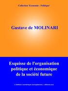 Couverture du livre « Esquisse de l'organisation politique et économique de la société future » de Gustave De Molinari aux éditions Edition Numerique Europeenne